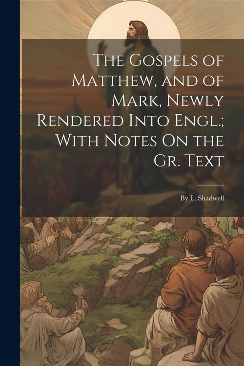 Produktbild: The Gospels of Matthew, and of Mark, Newly Rendered Into Engl.; With Notes On the Gr. Text: By L. Shadwell