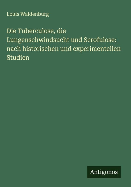 Produktbild: Die Tuberculose, die Lungenschwindsucht und Scrofulose: nach historischen und experimentellen Studien