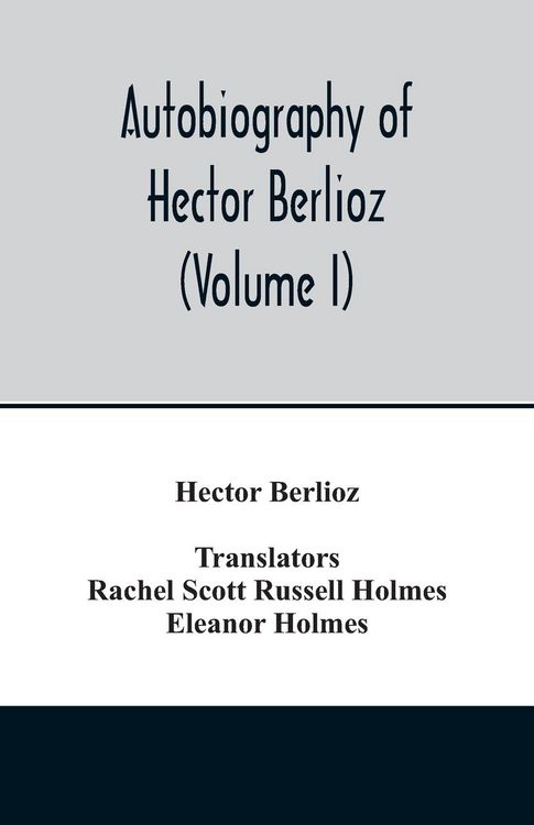 Produktbild: Autobiography of Hector Berlioz, member of the Institute of France, from 1803 to 1865. Comprising his travels in Italy, Germany, Russia, and England (