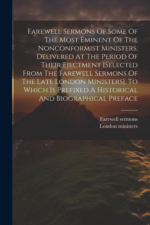 Produktbild: Farewell Sermons Of Some Of The Most Eminent Of The Nonconformist Ministers, Delivered At The Period Of Their Ejectment [selected From The Farewell Se