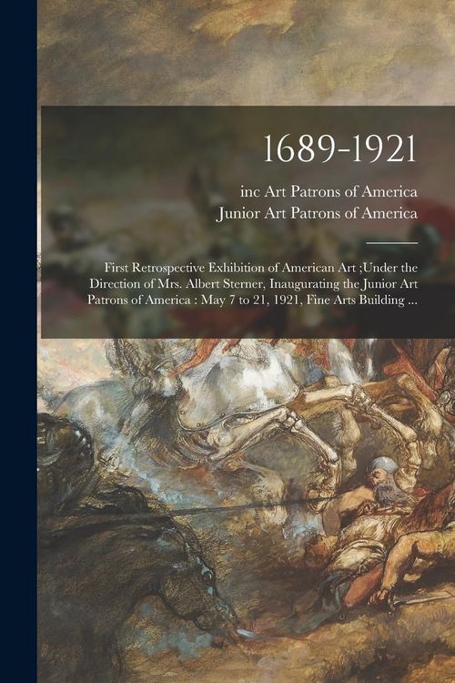 Produktbild: 1689-1921: First Retrospective Exhibition of American Art;under the Direction of Mrs. Albert Sterner, Inaugurating the Junior Art