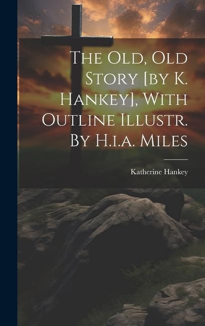 Produktbild: The Old, Old Story [by K. Hankey], With Outline Illustr. By H.i.a. Miles