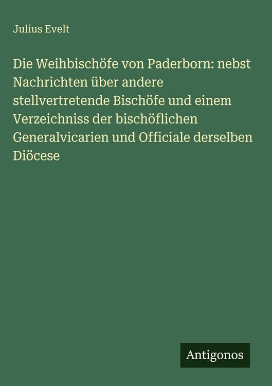 Produktbild: Die Weihbisch&ouml;fe von Paderborn: nebst Nachrichten &uuml;ber andere stellvertretende Bisch&ouml;fe und einem Verzeichniss der bisch&ouml;flichen Generalvicarien und O