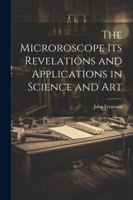 Produktbild: The Microroscope its Revelations and Applications in Science and Art