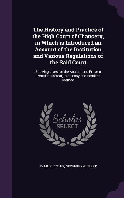 Produktbild: The History and Practice of the High Court of Chancery, in Which is Introduced an Account of the Institution and Various Regulations of the Said Court