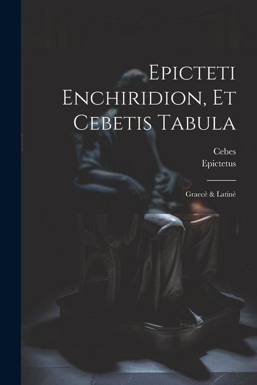 Produktbild: Epicteti Enchiridion, Et Cebetis Tabula: Graec&egrave; & Latin&egrave;
