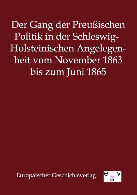 Produktbild: Der Gang der Preu&szlig;ischen Politik in der Schleswig-Holsteinischen Angelegenheit vom November 1863 bis zum Juni 1865
