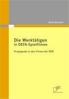 Produktbild: Die Werkt&auml;tigen in DEFA-Spielfilmen: Propaganda in den Filmen der DDR