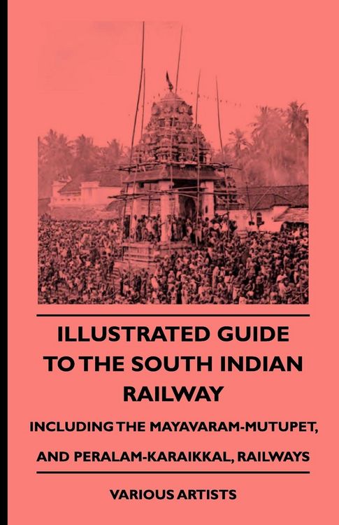 Produktbild: Illustrated Guide to the South Indian Railway, Including the Mayavaram-Mutupet, and Peralam-Karaikkal, Railways