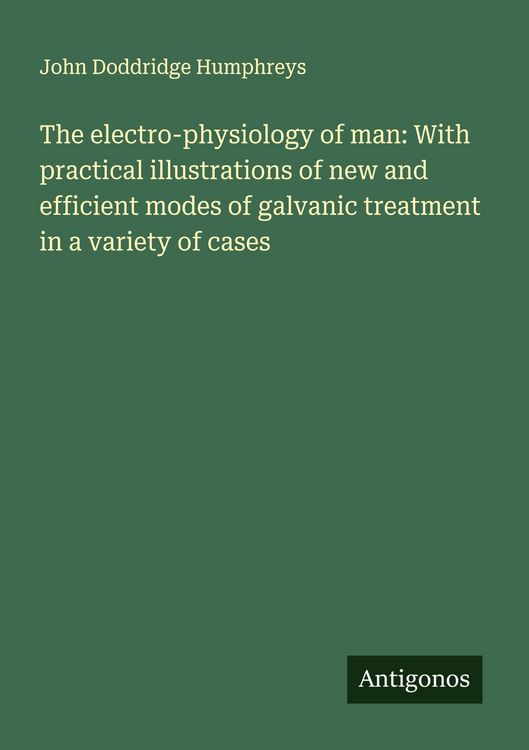 Produktbild: The electro-physiology of man: With practical illustrations of new and efficient modes of galvanic treatment in a variety of cases