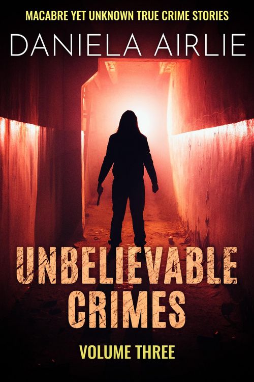 Produktbild: Unbelievable Crimes Volume Three: Macabre Yet Unknown True Crime Stories