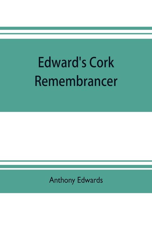 Produktbild: Edward's Cork remembrancer; or, Tablet of memory. Enumerating every remarkable circumstance that has happenned in the city and county of Cork and in t