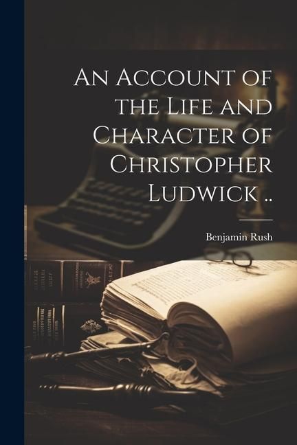 Produktbild: An Account of the Life and Character of Christopher Ludwick ..