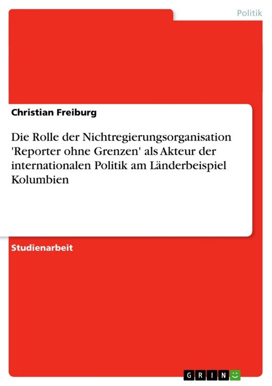 Produktbild: Die Rolle der Nichtregierungsorganisation 'Reporter ohne Grenzen' als Akteur der internationalen Politik am L&auml;nderbeispiel Kolumbien