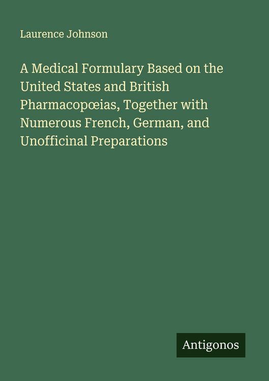 Produktbild: A Medical Formulary Based on the United States and British Pharmacop&iquest;ias, Together with Numerous French, German, and Unofficinal Preparations