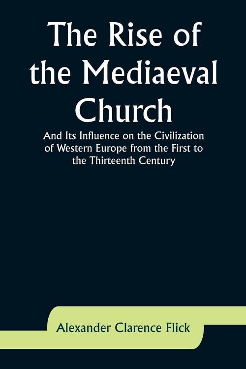 Produktbild: The Rise of the Mediaeval Church; And Its Influence on the Civilization of Western Europe from the First to the Thirteenth Century