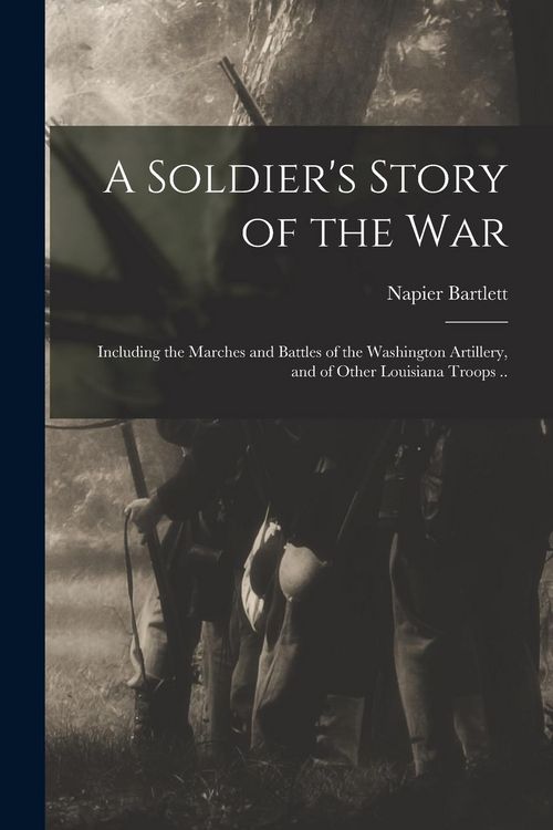 Produktbild: A Soldier's Story of the war; Including the Marches and Battles of the Washington Artillery, and of Other Louisiana Troops ..