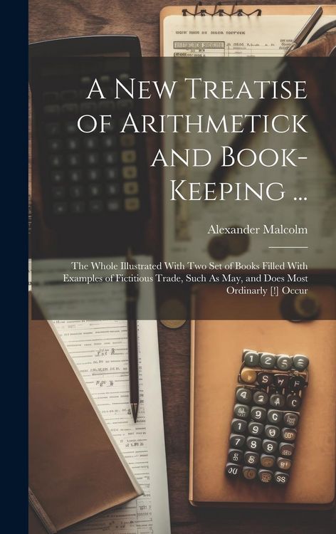 Produktbild: A New Treatise of Arithmetick and Book-Keeping ...: The Whole Illustrated With Two Set of Books Filled With Examples of Fictitious Trade, Such As May,