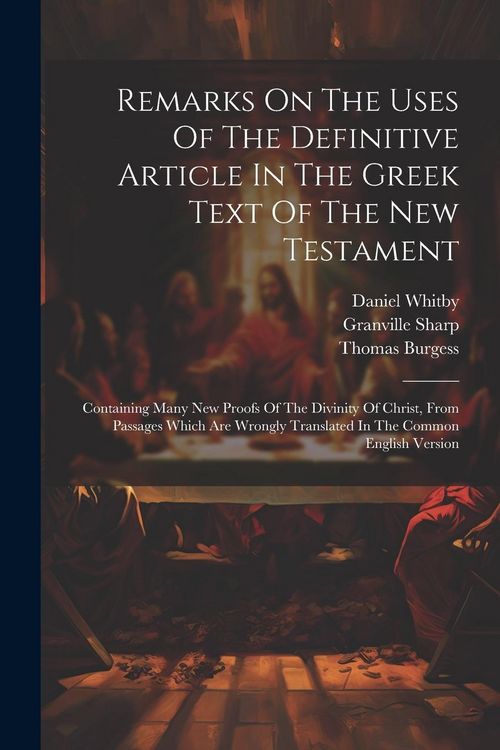 Produktbild: Remarks On The Uses Of The Definitive Article In The Greek Text Of The New Testament: Containing Many New Proofs Of The Divinity Of Christ, From Passa