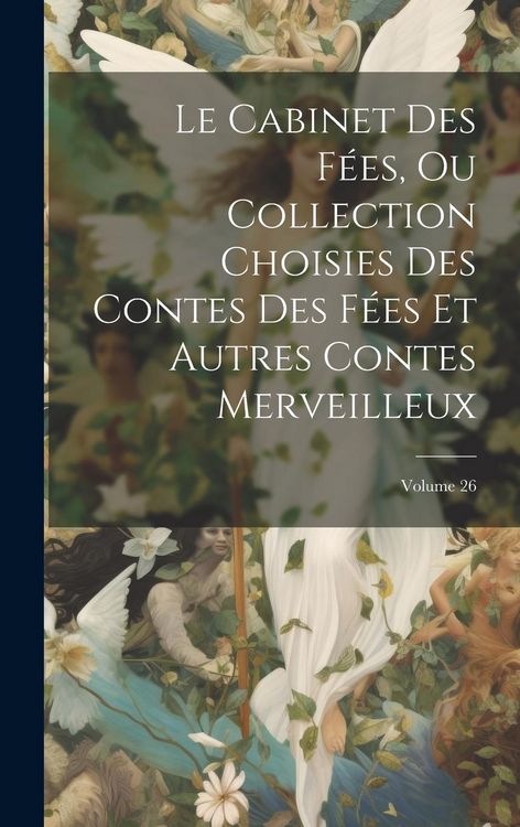 Produktbild: Le Cabinet Des F&eacute;es, Ou Collection Choisies Des Contes Des F&eacute;es Et Autres Contes Merveilleux; Volume 26