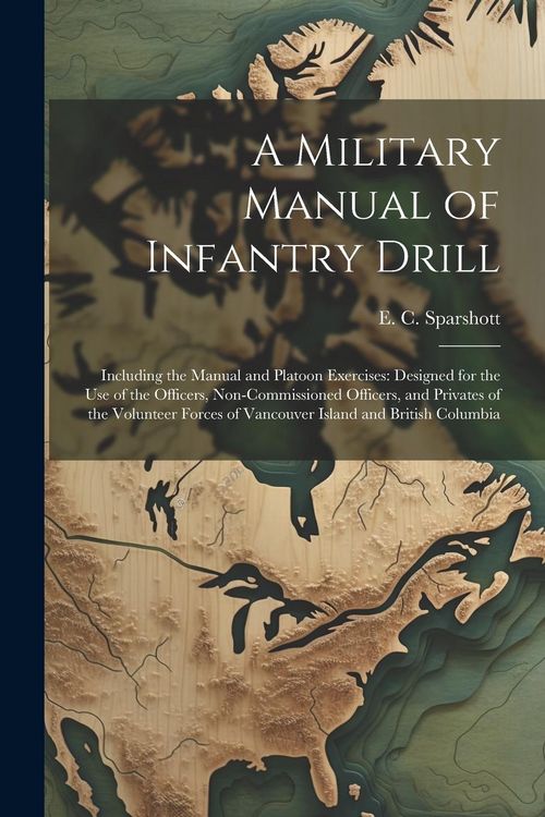 Produktbild: A Military Manual of Infantry Drill: Including the Manual and Platoon Exercises: Designed for the use of the Officers, Non-commissioned Officers, and