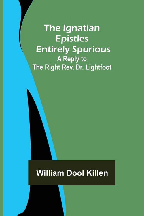 Produktbild: The Ignatian Epistles Entirely Spurious; A Reply to the Right Rev. Dr. Lightfoot