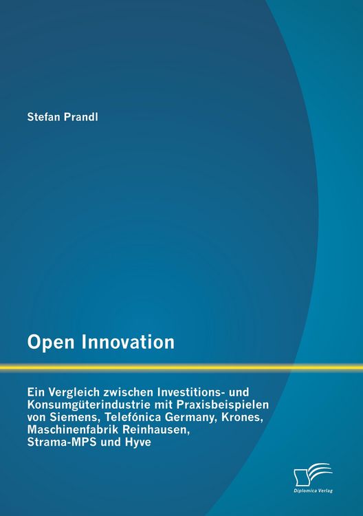 Produktbild: Open Innovation: Ein Vergleich zwischen Investitions- und Konsumg&uuml;terindustrie mit Praxisbeispielen von Siemens, Telef&oacute;nica Germany, Krones, Maschinenfabrik Reinhausen, Strama-MPS und Hyve
