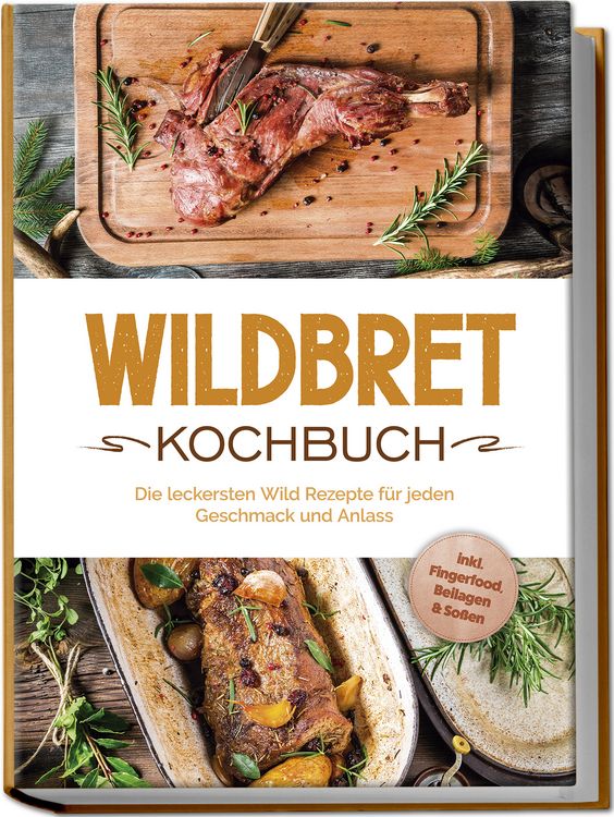 Produktbild: Wildbret Kochbuch: Die leckersten Wild Rezepte f&uuml;r jeden Geschmack und Anlass - inkl. Fingerfood, Beilagen & So&szlig;en