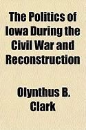 Produktbild: The Politics of Iowa During the Civil War and Reconstruction
