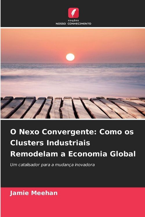 Produktbild: O Nexo Convergente: Como os Clusters Industriais Remodelam a Economia Global