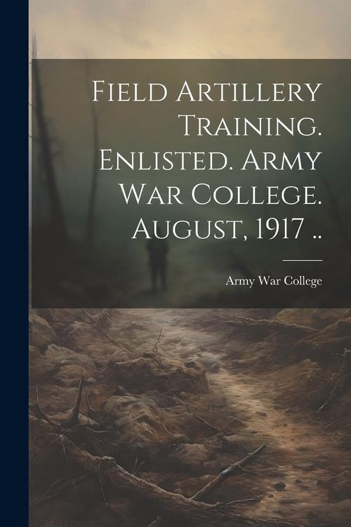 Produktbild: Field Artillery Training. Enlisted. Army War College. August, 1917 ..