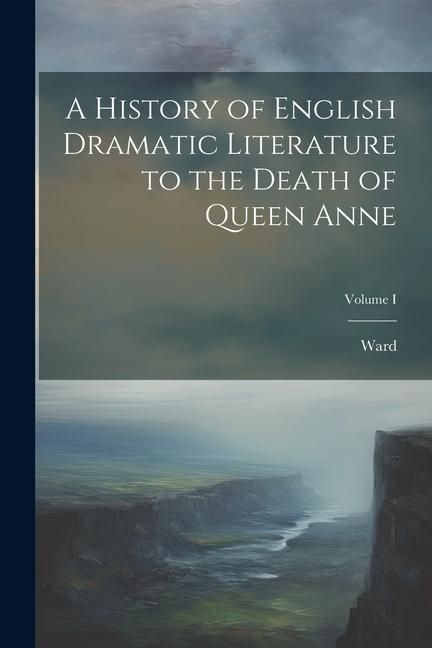 Produktbild: A History of English Dramatic Literature to the Death of Queen Anne; Volume I