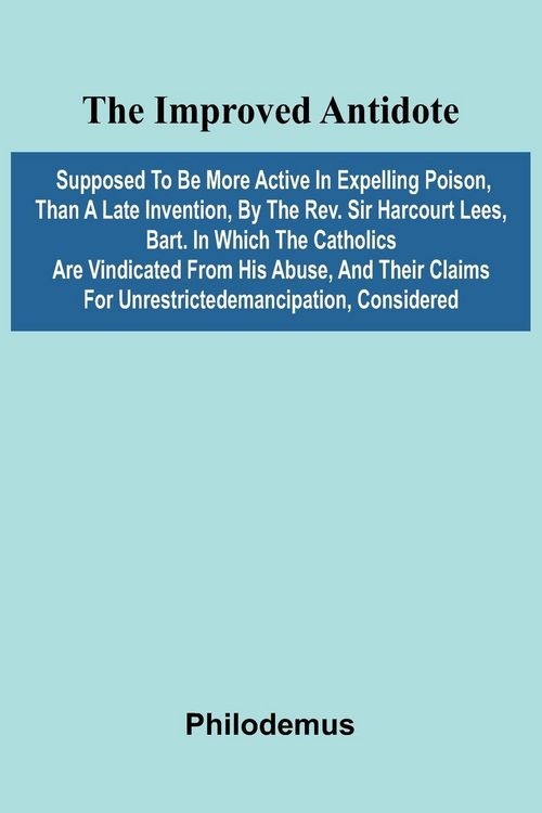 Produktbild: The Improved Antidote, Supposed To Be More Active In Expelling Poison, Than A Late Invention, By The Rev. Sir Harcourt Lees, Bart. In Which The Cathol