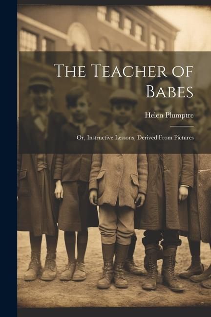 Produktbild: The Teacher of Babes: Or, Instructive Lessons, Derived From Pictures