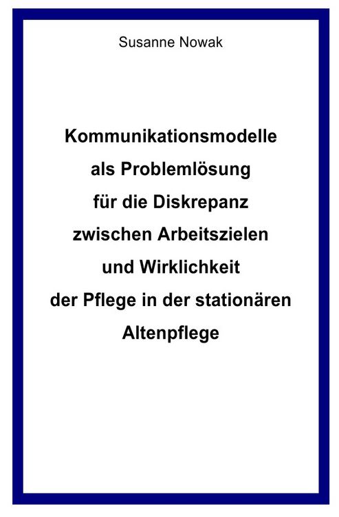 Produktbild: Kommunikationsmodelle als Probleml&ouml;sung f&uuml;r die Diskrepanz zwischen Arbeitszielen und Wirklichkeit der Pflege in der station&auml;ren Altenpflege