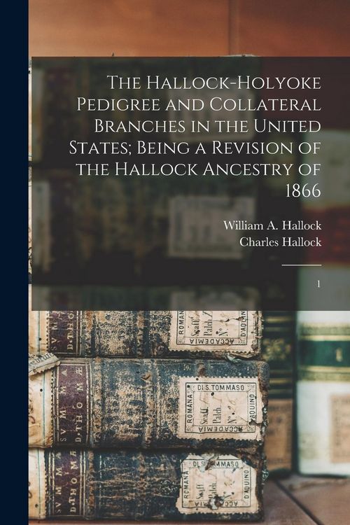 Produktbild: The Hallock-Holyoke Pedigree and Collateral Branches in the United States; Being a Revision of the Hallock Ancestry of 1866