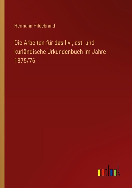 Produktbild: Die Arbeiten f&uuml;r das liv-, est- und kurl&auml;ndische Urkundenbuch im Jahre 1875/76