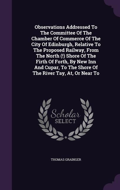 Produktbild: Observations Addressed To The Committee Of The Chamber Of Commerce Of The City Of Edinburgh, Relative To The Proposed Railway, From The North (!) Shor