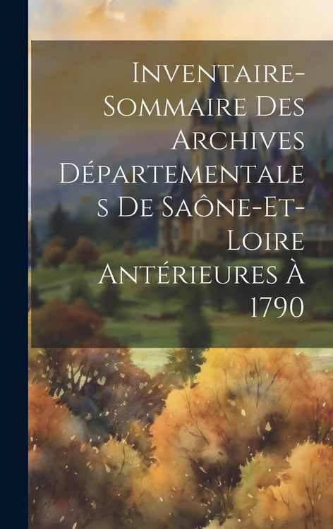 Produktbild: Inventaire-Sommaire Des Archives D&eacute;partementales De Sa&ocirc;ne-Et-Loire Ant&eacute;rieures &Agrave; 1790