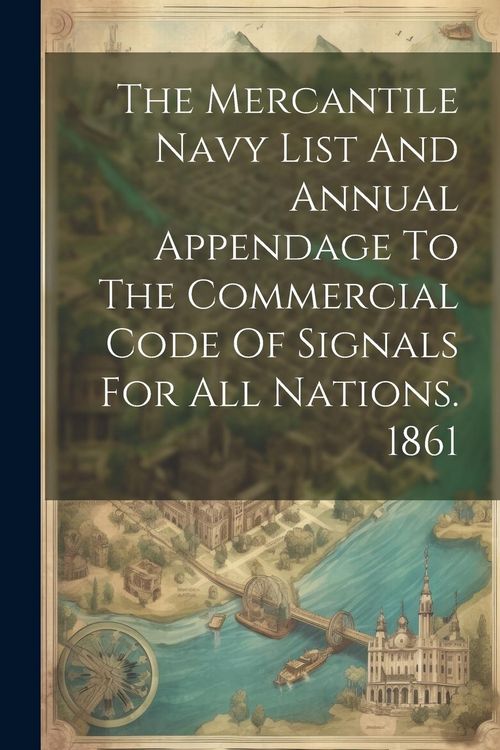 Produktbild: The Mercantile Navy List And Annual Appendage To The Commercial Code Of Signals For All Nations. 1861