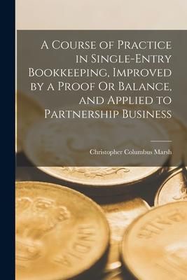Produktbild: A Course of Practice in Single-Entry Bookkeeping, Improved by a Proof Or Balance, and Applied to Partnership Business