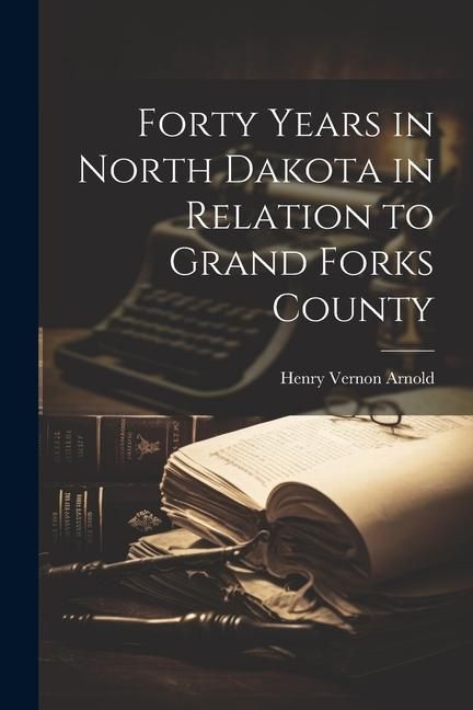 Produktbild: Forty Years in North Dakota in Relation to Grand Forks County