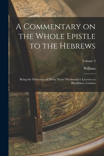 Produktbild: A Commentary on the Whole Epistle to the Hebrews: Being the Substance of Thirty Years' Wednesday's Lectures at Blackfriars, London; Volume 3