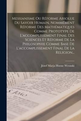 Produktbild: Messianisme Ou R&eacute;forme Absolue Du Savoir Humain, Nomm&eacute;ment R&eacute;forme Des Math&eacute;matiques Comme Prototype De L'accomplissement Final Des Sciences Et R&eacute;form
