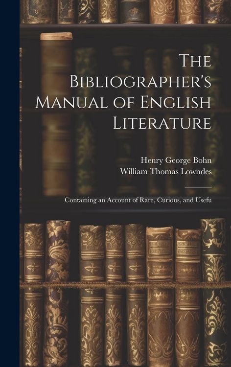 Produktbild: The Bibliographer's Manual of English Literature: Containing an Account of Rare, Curious, and Usefu