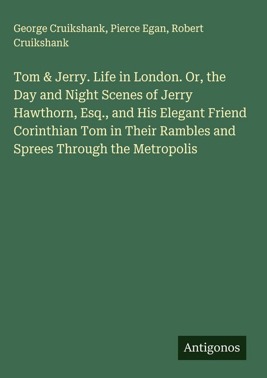 Produktbild: Tom & Jerry. Life in London. Or, the Day and Night Scenes of Jerry Hawthorn, Esq., and His Elegant Friend Corinthian Tom in Their Rambles and Sprees T