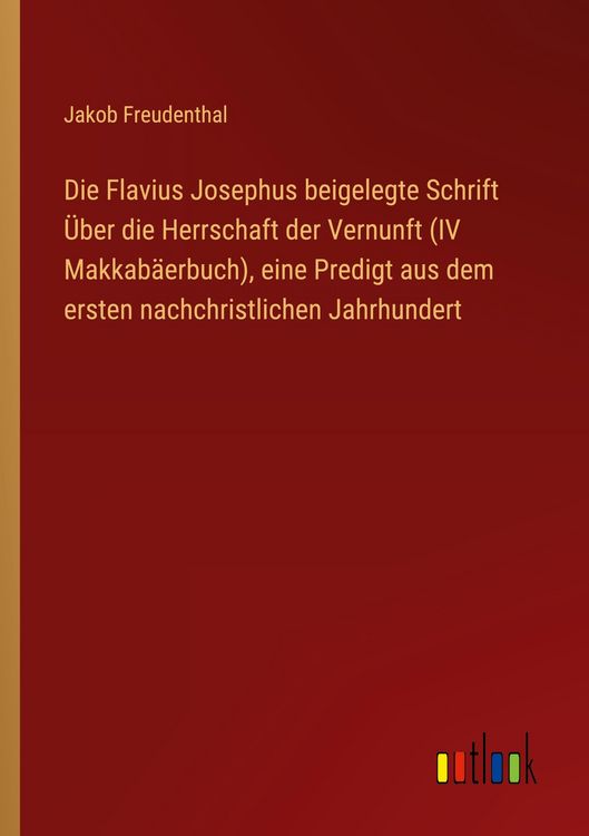 Produktbild: Die Flavius Josephus beigelegte Schrift &Uuml;ber die Herrschaft der Vernunft (IV Makkab&auml;erbuch), eine Predigt aus dem ersten nachchristlichen Jahrhundert