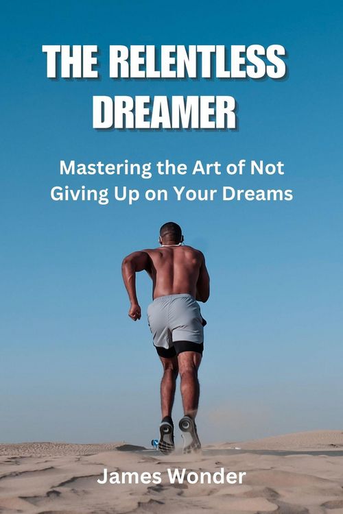 Produktbild: The Relentless Dreamer: Mastering the Art of Not Giving Up on Your Dreams
