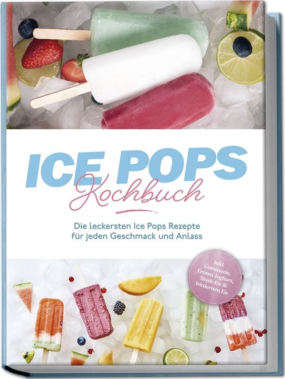 Produktbild: Ice Pops Rezeptbuch: Die leckersten Ice Pops Rezepte f&uuml;r jeden Geschmack und Anlass - inkl. Gem&uuml;seeis, Frozen Joghurt, Slush-Eis & frittiertem Eis