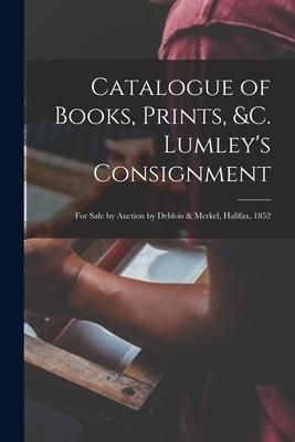 Produktbild: Catalogue of Books, Prints, &c. Lumley's Consignment [microform]: for Sale by Auction by Deblois & Merkel, Halifax, 1852
